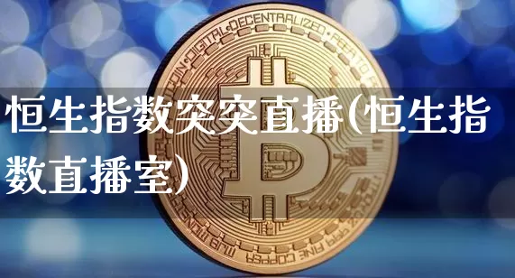 恒生指数突突直播(恒生指数直播室)_https://www.dcjwmf.com_广期所_第1张