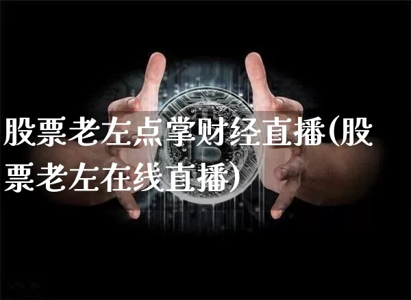 股票老左点掌财经直播(股票老左在线直播)_https://www.dcjwmf.com_大商所_第1张