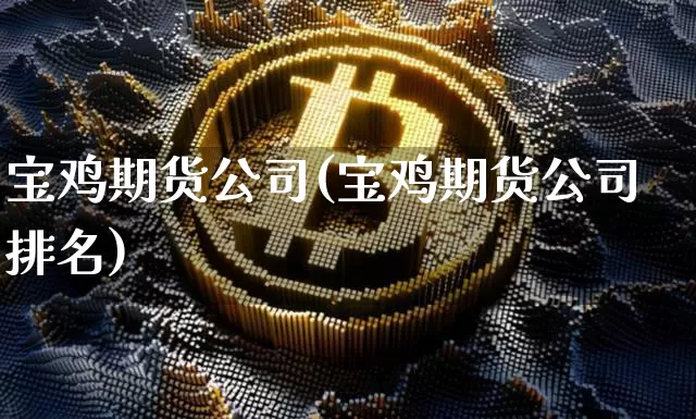 宝鸡期货公司(宝鸡期货公司排名)_https://www.dcjwmf.com_大商所_第1张