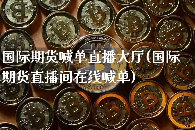 国际期货喊单直播大厅(国际期货直播间在线喊单)_https://www.dcjwmf.com_中金所_第1张