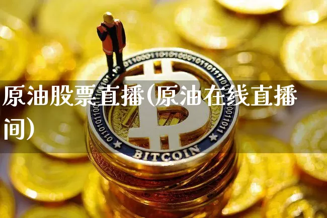 原油股票直播(原油在线直播间)_https://www.dcjwmf.com_上期所_第1张