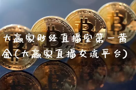大赢家财经直播室第一黄金(大赢家直播交流平台)_https://www.dcjwmf.com_上期所_第1张