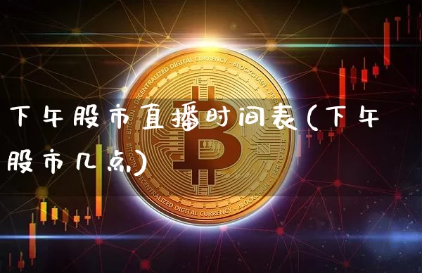 下午股市直播时间表(下午股市几点)_https://www.dcjwmf.com_大商所_第1张