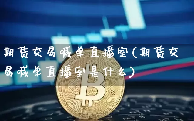 期货交易喊单直播室(期货交易喊单直播室是什么)_https://www.dcjwmf.com_大商所_第1张