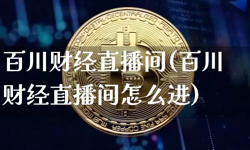 百川财经直播间(百川财经直播间怎么进)_https://www.dcjwmf.com_大商所_第1张