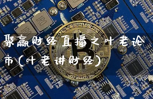 聚赢财经直播之叶老论市(叶老讲财经)_https://www.dcjwmf.com_上期能源_第1张