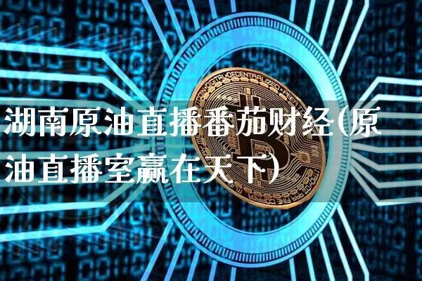 湖南原油直播番茄财经(原油直播室赢在天下)_https://www.dcjwmf.com_大商所_第1张