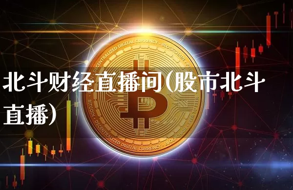 北斗财经直播间(股市北斗直播)_https://www.dcjwmf.com_上期所_第1张
