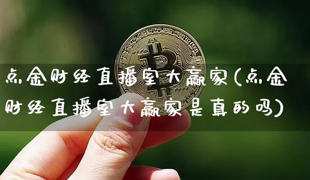 点金财经直播室大赢家(点金财经直播室大赢家是真的吗)_https://www.dcjwmf.com_大商所_第1张