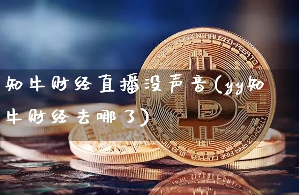 知牛财经直播没声音(yy知牛财经去哪了)_https://www.dcjwmf.com_中金所_第1张