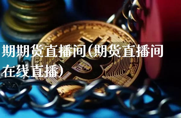 期期货直播间(期货直播间在线直播)_https://www.dcjwmf.com_上期所_第1张