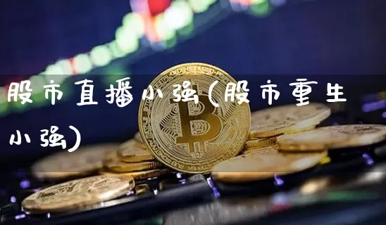 股市直播小强(股市重生小强)_https://www.dcjwmf.com_大商所_第1张