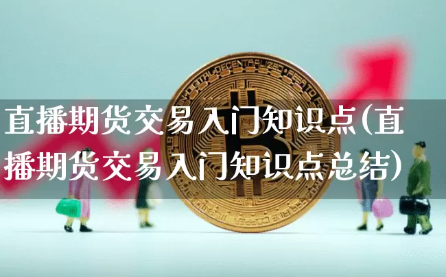 直播期货交易入门知识点(直播期货交易入门知识点总结)_https://www.dcjwmf.com_郑商所_第1张