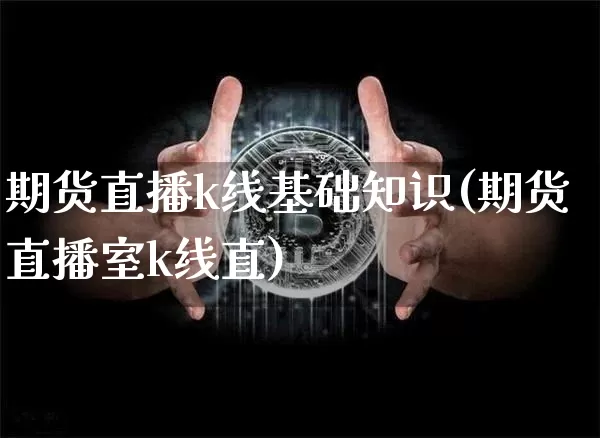 期货直播k线基础知识(期货直播室k线直)_https://www.dcjwmf.com_上期能源_第1张