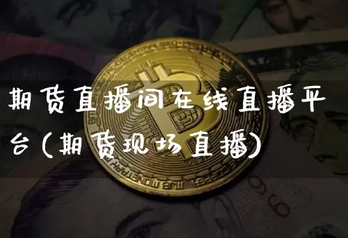 期货直播间在线直播平台(期货现场直播)_https://www.dcjwmf.com_广期所_第1张