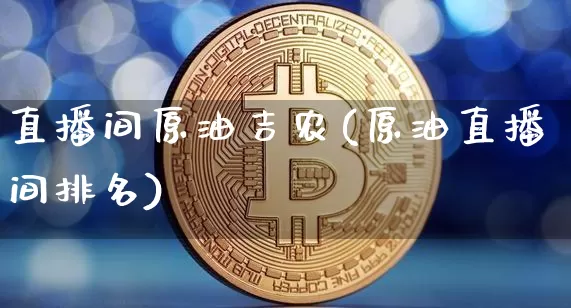 直播间原油吉农(原油直播间排名)_https://www.dcjwmf.com_大商所_第1张