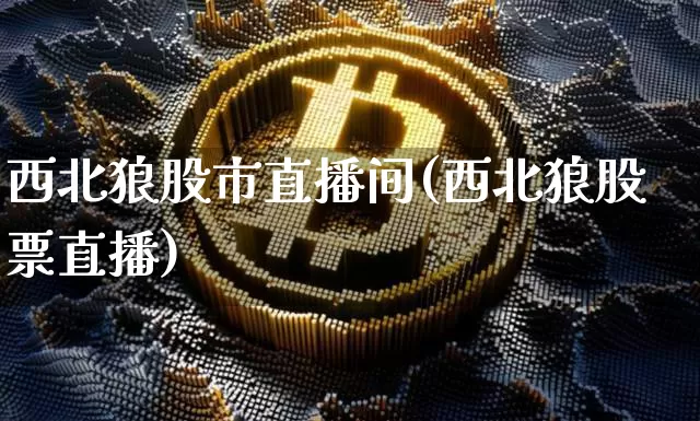 西北狼股市直播间(西北狼股票直播)_https://www.dcjwmf.com_上期所_第1张