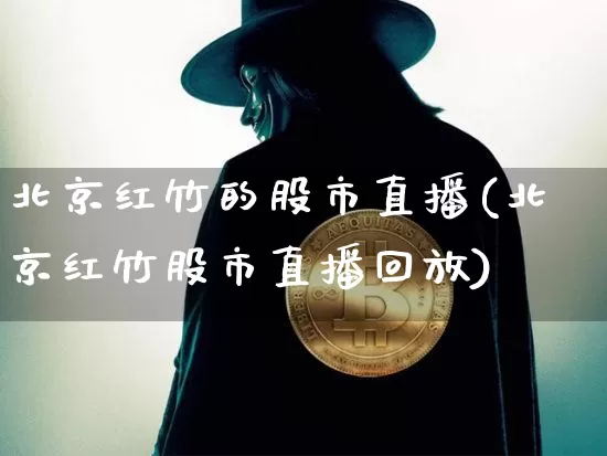 北京红竹的股市直播(北京红竹股市直播回放)_https://www.dcjwmf.com_上期所_第1张