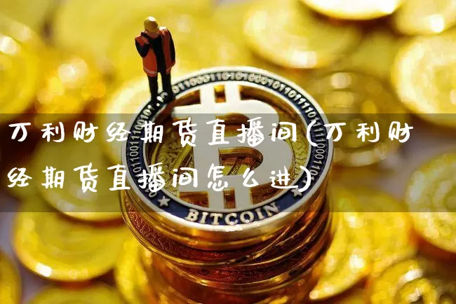 万利财经期货直播间(万利财经期货直播间怎么进)_https://www.dcjwmf.com_中金所_第1张