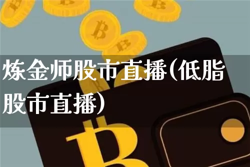炼金师股市直播(低脂股市直播)_https://www.dcjwmf.com_中金所_第1张