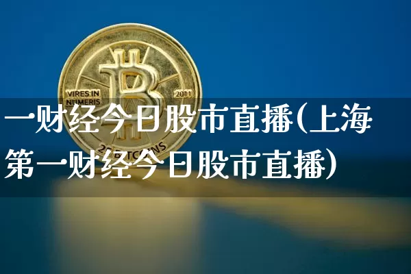 一财经今日股市直播(上海第一财经今日股市直播)_https://www.dcjwmf.com_上期能源_第1张