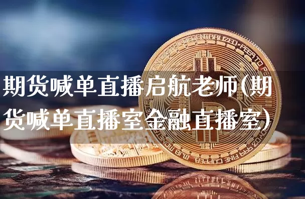 期货喊单直播启航老师(期货喊单直播室金融直播室)_https://www.dcjwmf.com_大商所_第1张