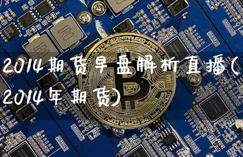2014期货早盘解析直播(2014年期货)_https://www.dcjwmf.com_上期能源_第1张