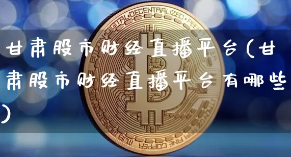 甘肃股市财经直播平台(甘肃股市财经直播平台有哪些)_https://www.dcjwmf.com_郑商所_第1张