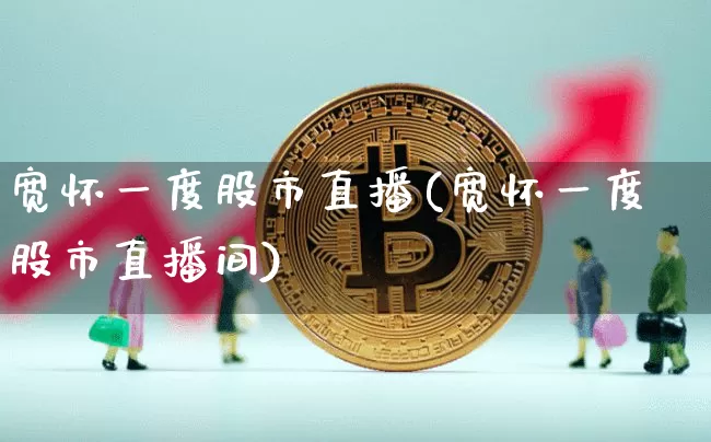 宽怀一度股市直播(宽怀一度股市直播间)_https://www.dcjwmf.com_上期所_第1张