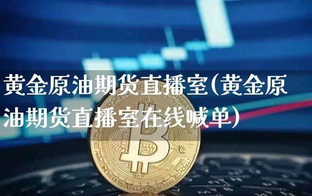 黄金原油期货直播室(黄金原油期货直播室在线喊单)_https://www.dcjwmf.com_上期能源_第1张