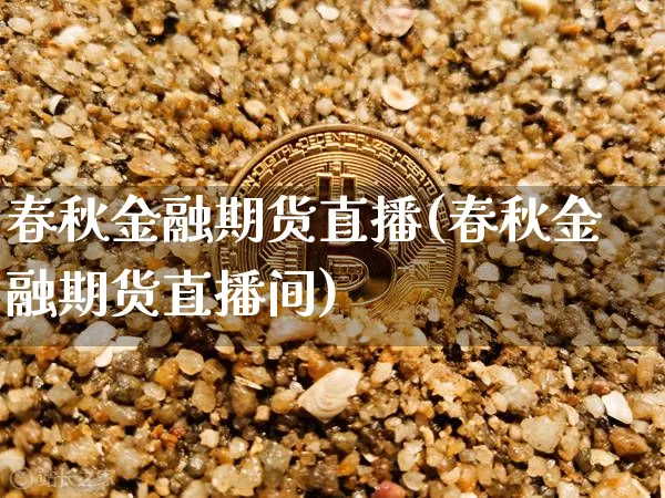 春秋金融期货直播(春秋金融期货直播间)_https://www.dcjwmf.com_郑商所_第1张
