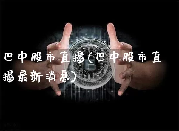 巴中股市直播(巴中股市直播最新消息)_https://www.dcjwmf.com_大商所_第1张
