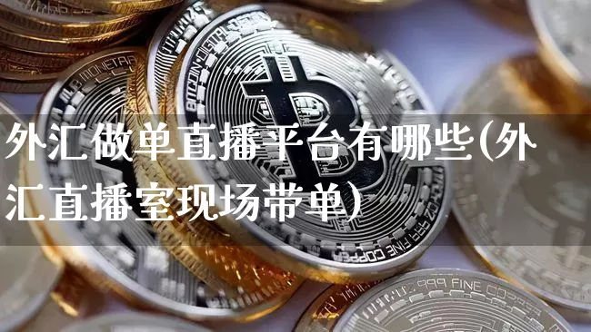 外汇做单直播平台有哪些(外汇直播室现场带单)_https://www.dcjwmf.com_广期所_第1张