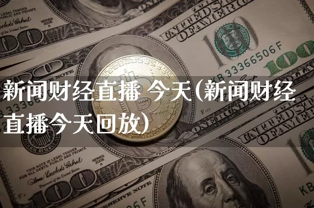 新闻财经直播 今天(新闻财经直播今天回放)_https://www.dcjwmf.com_广期所_第1张