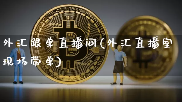 外汇跟单直播间(外汇直播室现场带单)_https://www.dcjwmf.com_上期所_第1张