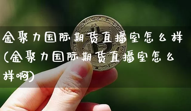 金聚力国际期货直播室怎么样(金聚力国际期货直播室怎么样啊)_https://www.dcjwmf.com_郑商所_第1张
