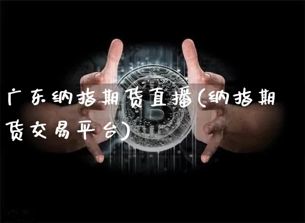 广东纳指期货直播(纳指期货交易平台)_https://www.dcjwmf.com_中金所_第1张