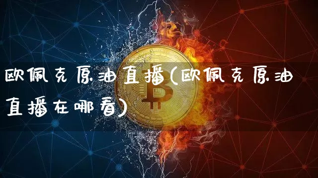 欧佩克原油直播(欧佩克原油直播在哪看)_https://www.dcjwmf.com_上期所_第1张