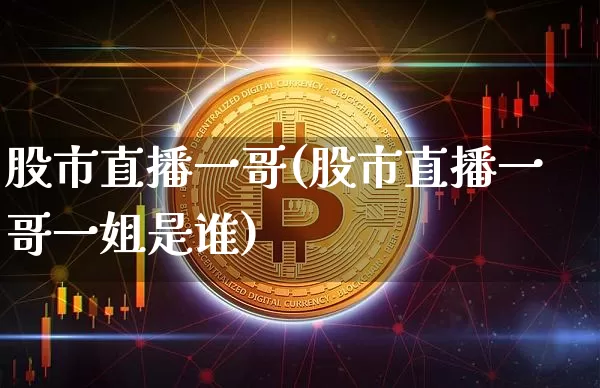 股市直播一哥(股市直播一哥一姐是谁)_https://www.dcjwmf.com_上期所_第1张