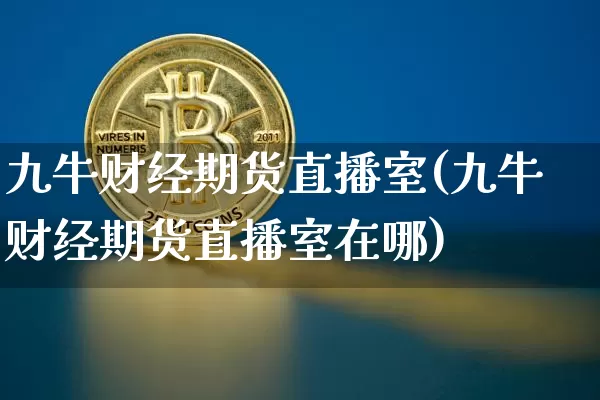 九牛财经期货直播室(九牛财经期货直播室在哪)_https://www.dcjwmf.com_广期所_第1张