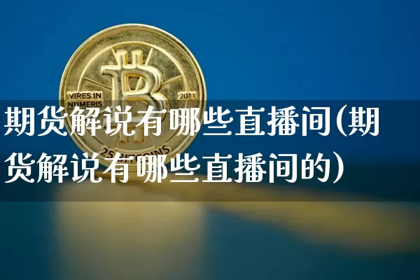 期货解说有哪些直播间(期货解说有哪些直播间的)_https://www.dcjwmf.com_广期所_第1张