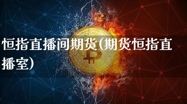 恒指直播间期货(期货恒指直播室)_https://www.dcjwmf.com_中金所_第1张
