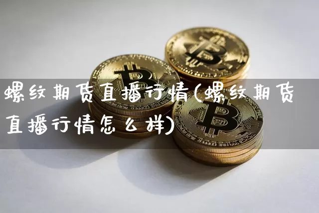 螺纹期货直播行情(螺纹期货直播行情怎么样)_https://www.dcjwmf.com_郑商所_第1张