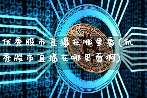 优秀股市直播在哪里看(优秀股市直播在哪里看啊)_https://www.dcjwmf.com_郑商所_第1张