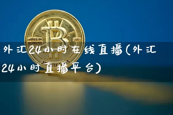 外汇24小时在线直播(外汇24小时直播平台)_https://www.dcjwmf.com_上期所_第1张