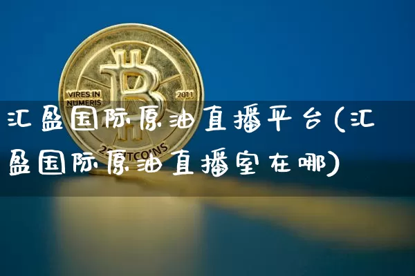 汇盈国际原油直播平台(汇盈国际原油直播室在哪)_https://www.dcjwmf.com_大商所_第1张