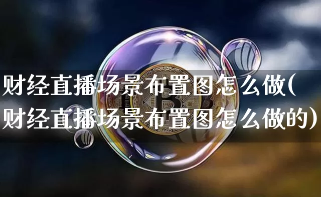 财经直播场景布置图怎么做(财经直播场景布置图怎么做的)_https://www.dcjwmf.com_上期能源_第1张