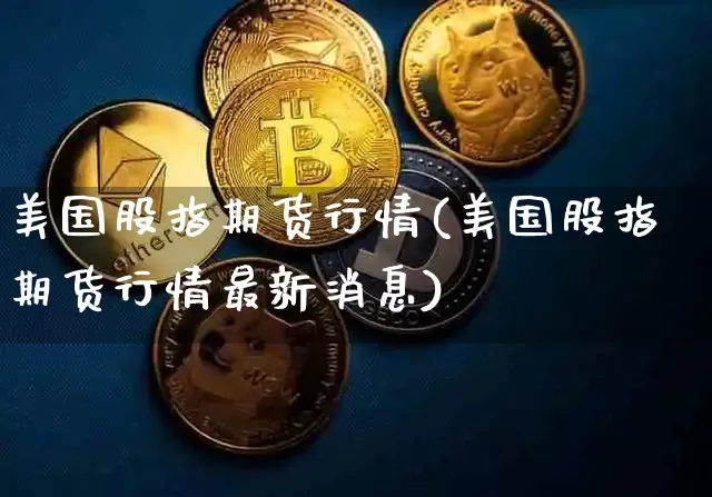 美国股指期货行情(美国股指期货行情最新消息)_https://www.dcjwmf.com_广期所_第1张