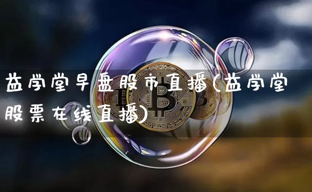 益学堂早盘股市直播(益学堂股票在线直播)_https://www.dcjwmf.com_上期能源_第1张