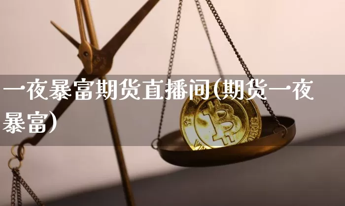 一夜暴富期货直播间(期货一夜暴富)_https://www.dcjwmf.com_中金所_第1张